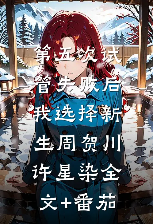 第五次试管失败后，我选择新生周贺川许星染全文+番茄