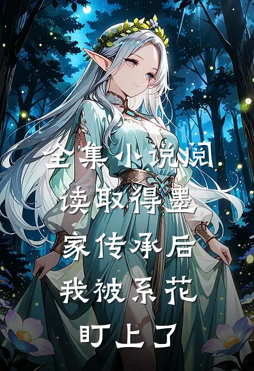 全集小说阅读取得墨家传承后，我被系花盯上了