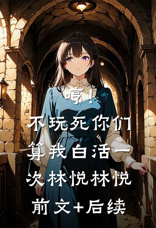 哼！不玩死你们，算我白活一次林悦林悦前文+后续
