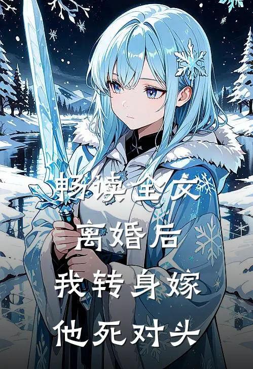 畅读全文离婚后，我转身嫁他死对头