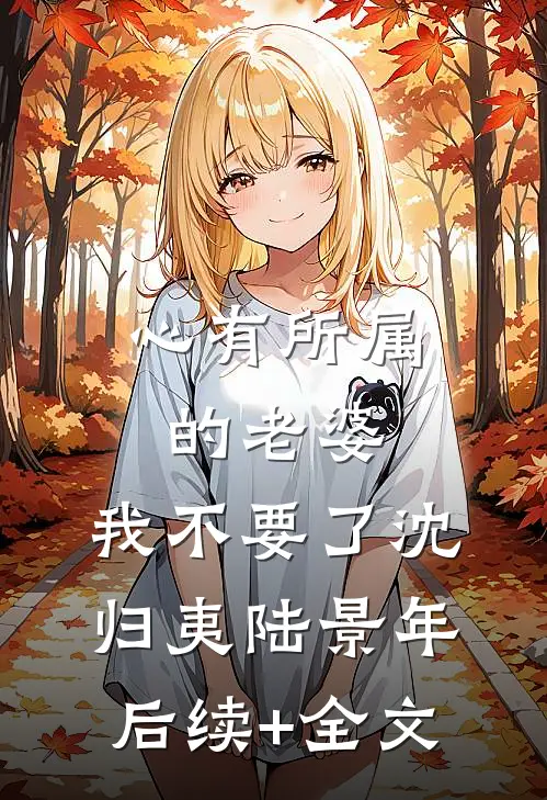 心有所属的老婆，我不要了沈归夷陆景年后续+全文