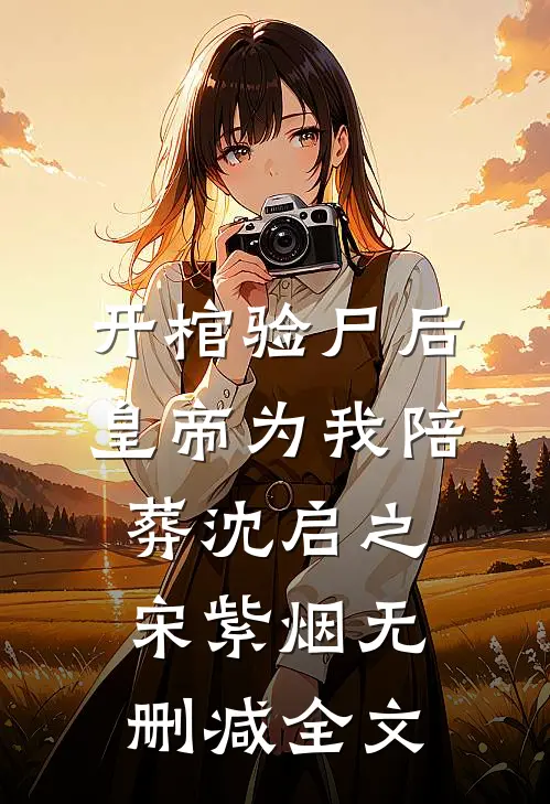 开棺验尸后，皇帝为我陪葬沈启之宋紫烟无删减全文