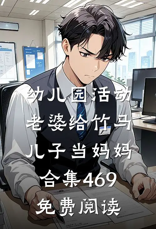 幼儿园活动，老婆给竹马儿子当妈妈合集469免费阅读