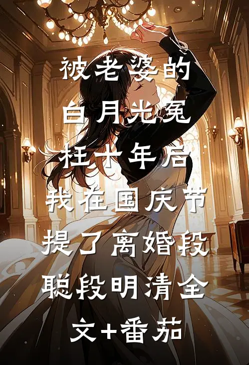 被老婆的白月光冤枉十年后，我在国庆节提了离婚段聪段明清全文+番茄