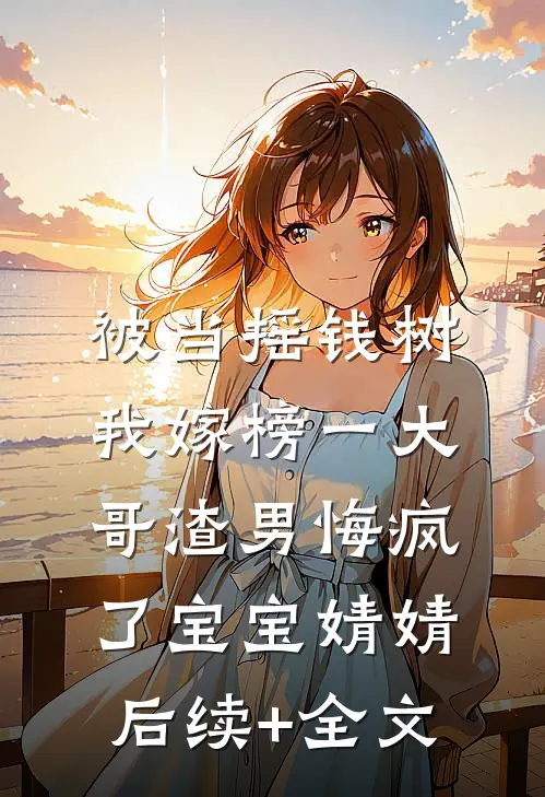 被当摇钱树，我嫁榜一大哥渣男悔疯了宝宝婧婧后续+全文
