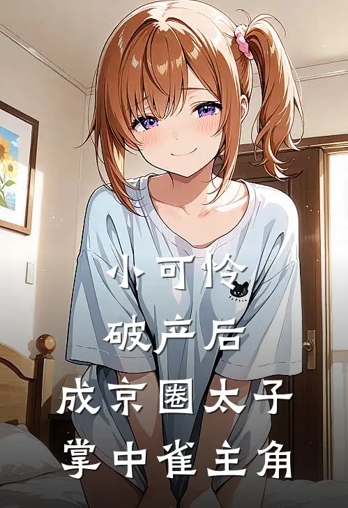 小可怜破产后，成京圈太子掌中雀主角