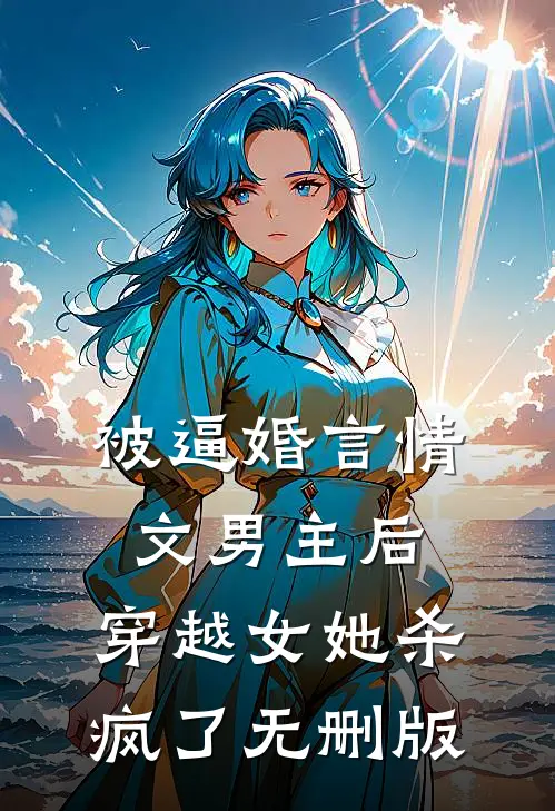 被逼婚言情文男主后，穿越女她杀疯了无删版