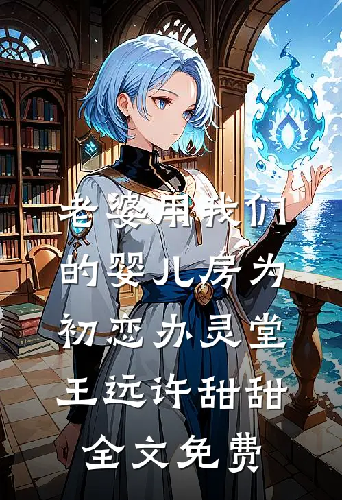 老婆用我们的婴儿房为初恋办灵堂王远许甜甜全文免费
