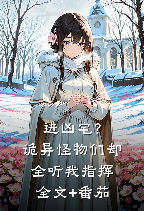 进凶宅？诡异怪物们却全听我指挥全文+番茄