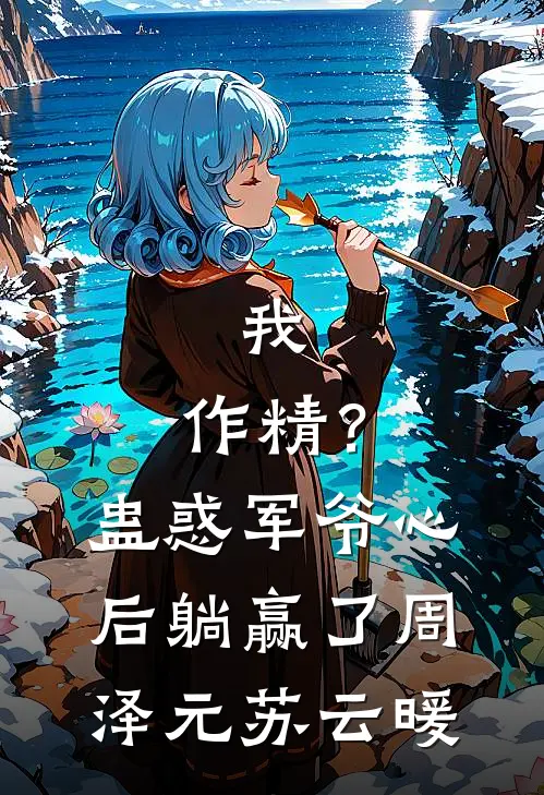 我，作精？蛊惑军爷心后躺赢了周泽元苏云暖