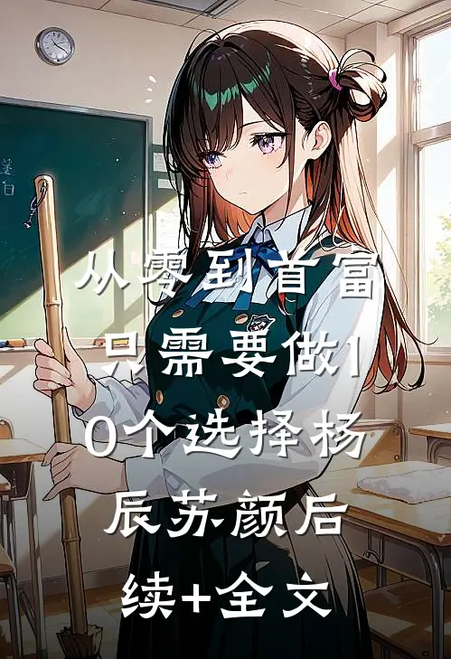 从零到首富，只需要做10个选择杨辰苏颜后续+全文