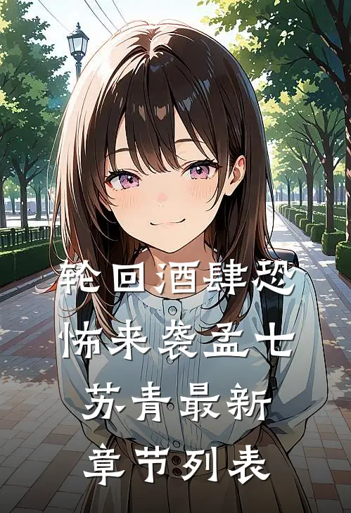 轮回酒肆-恐怖来袭孟七苏青最新章节列表