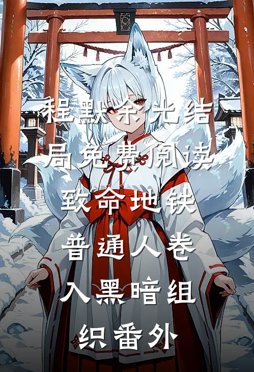 程默余光结局免费阅读致命地铁：普通人卷入黑暗组织番外