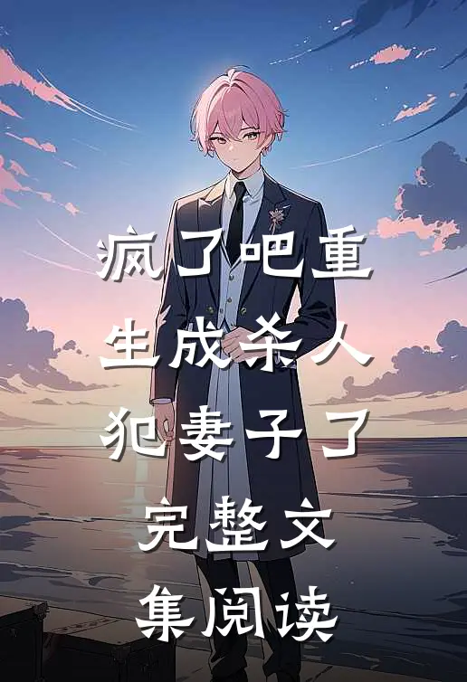 疯了吧重生成杀人犯妻子了完整文集阅读