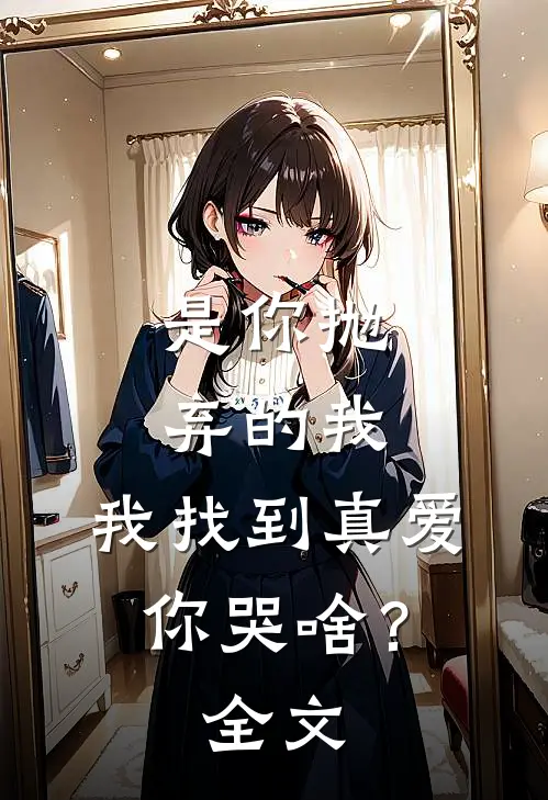 是你抛弃的我，我找到真爱你哭啥？全文