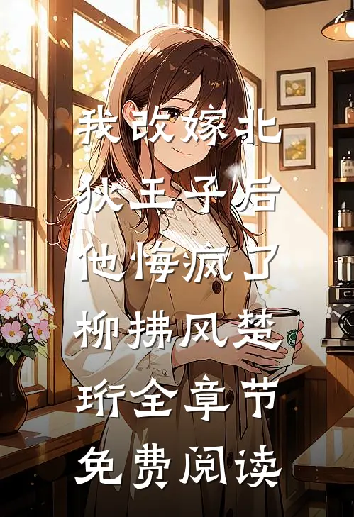 我改嫁北狄王子后，他悔疯了柳拂风楚珩全章节免费阅读