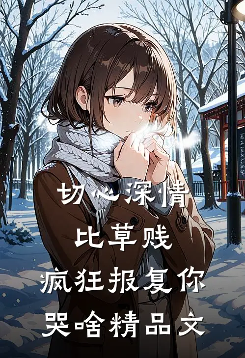 切心深情比草贱，疯狂报复你哭啥精品文