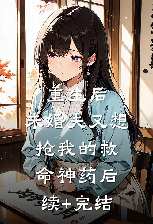 重生后，未婚夫又想抢我的救命神药后续+完结