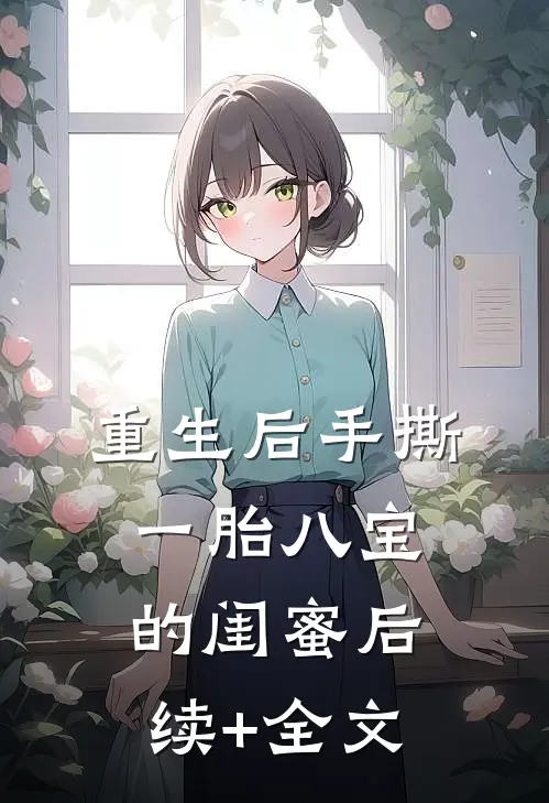 重生后手撕一胎八宝的闺蜜后续+全文