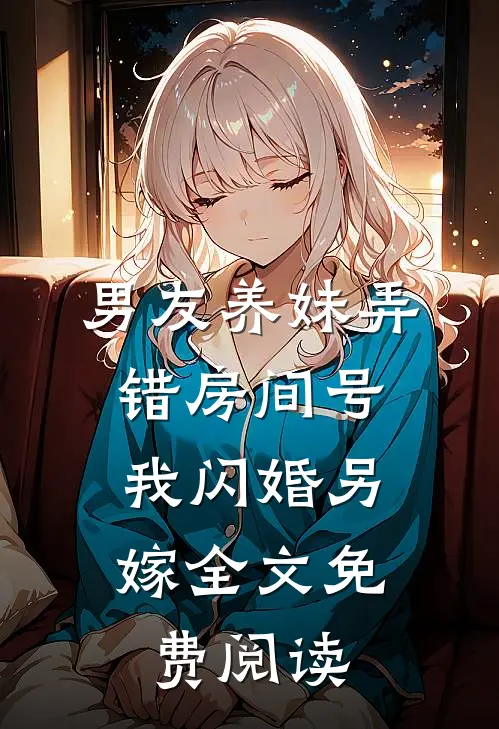男友养妹弄错房间号，我闪婚另嫁全文免费阅读