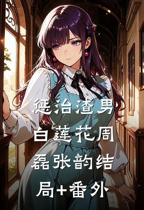 惩治渣男白莲花周磊张韵结局+番外