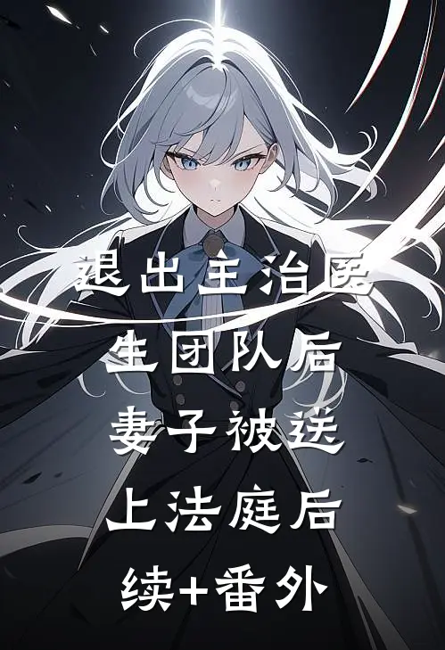退出主治医生团队后，妻子被送上法庭后续+番外