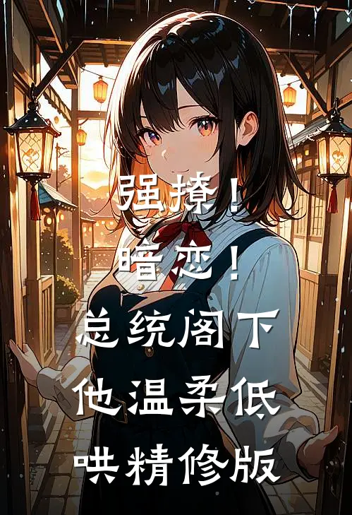 强撩！暗恋！总统阁下他温柔低哄精修版