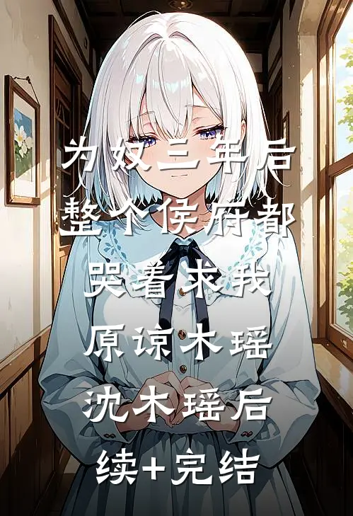 为奴三年后，整个侯府都哭着求我原谅木瑶沈木瑶后续+完结