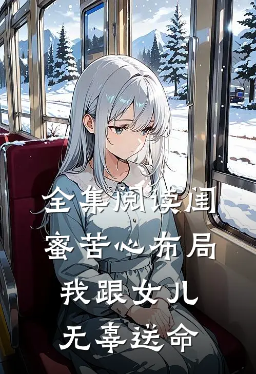 全集阅读闺蜜苦心布局，我跟女儿无辜送命