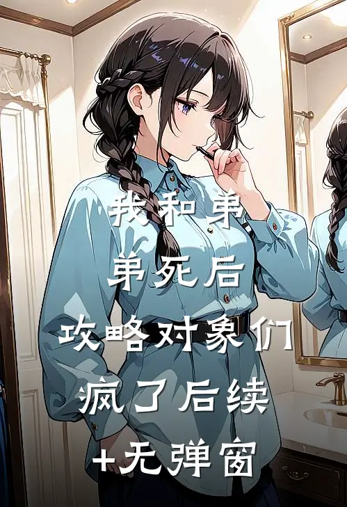 我和弟弟死后，攻略对象们疯了后续+无弹窗