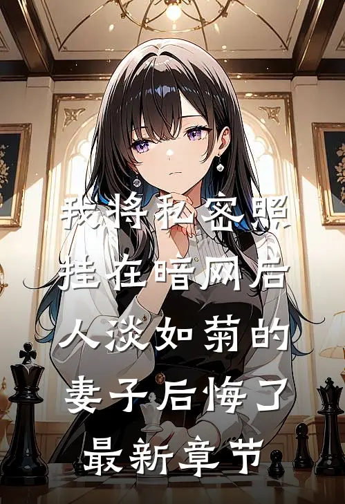 我将私密照挂在暗网后，人淡如菊的妻子后悔了最新章节