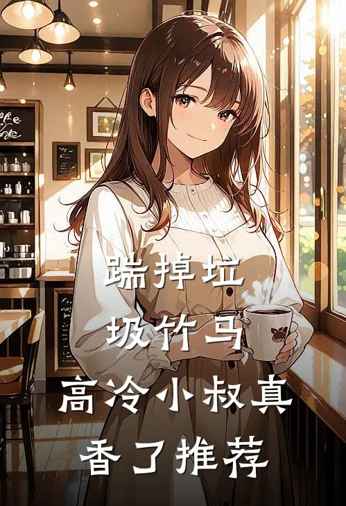 踹掉垃圾竹马，高冷小叔真香了推荐