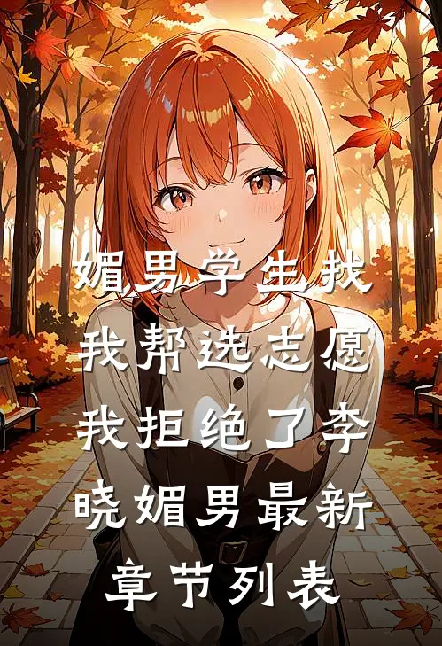 媚男学生找我帮选志愿，我拒绝了李晓媚男最新章节列表