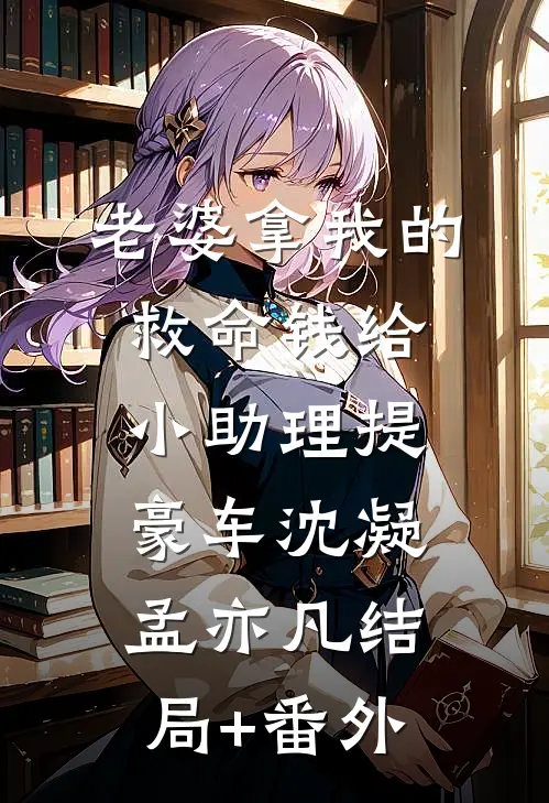 老婆拿我的救命钱给小助理提豪车沈凝孟亦凡结局+番外
