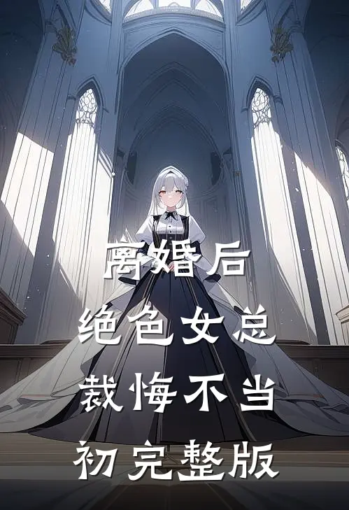离婚后，绝色女总裁悔不当初完整版
