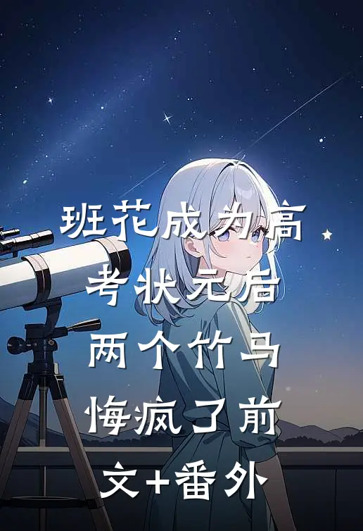 班花成为高考状元后，两个竹马悔疯了前文+番外