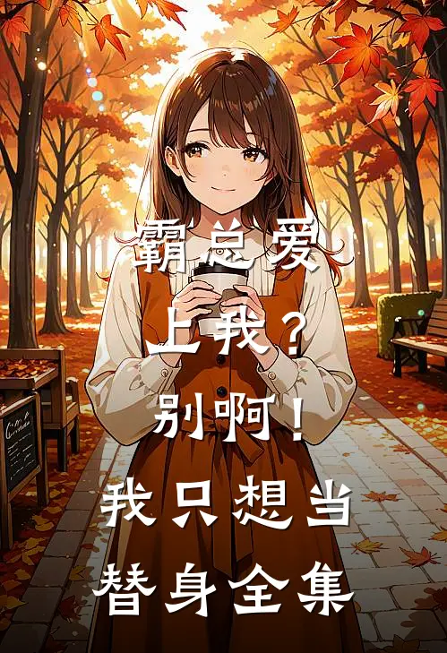 霸总爱上我？别啊！我只想当替身全集